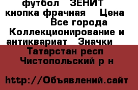1.1) футбол : ЗЕНИТ  (кнопка фрачная) › Цена ­ 330 - Все города Коллекционирование и антиквариат » Значки   . Татарстан респ.,Чистопольский р-н